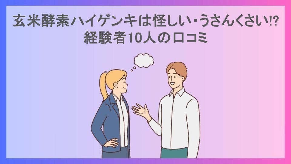 玄米酵素ハイゲンキは怪しい・うさんくさい!?経験者10人の口コミ